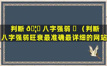 判断 🦋 八字强弱 ☘ （判断八字强弱旺衰最准确最详细的网站）